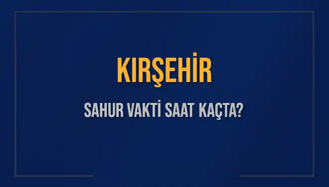 Kırşehir'de Sahur Vakti Saat Kaçta? Diyanet 2025 Programı