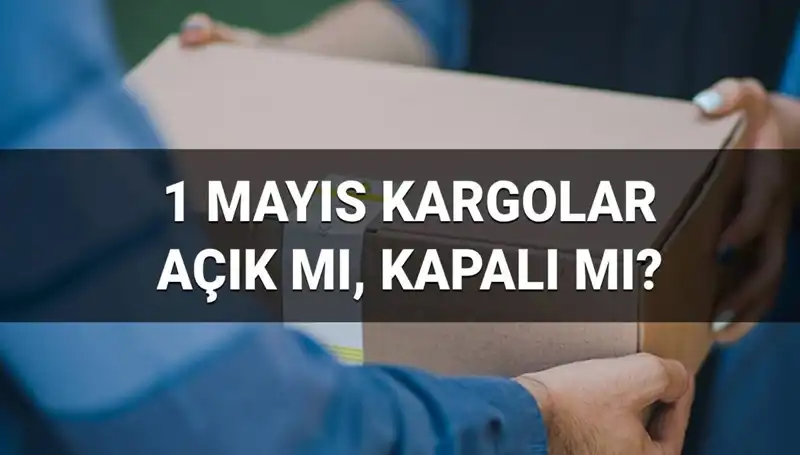 1 Mayıs’ta Kargo Firmalarının Çalışma Durumu: Açık mı, Kapalı mı?