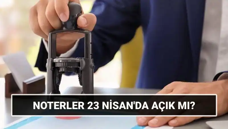 23 Nisan'da Noterler Açık mı? Resmi Tatil Durumu Açıklandı