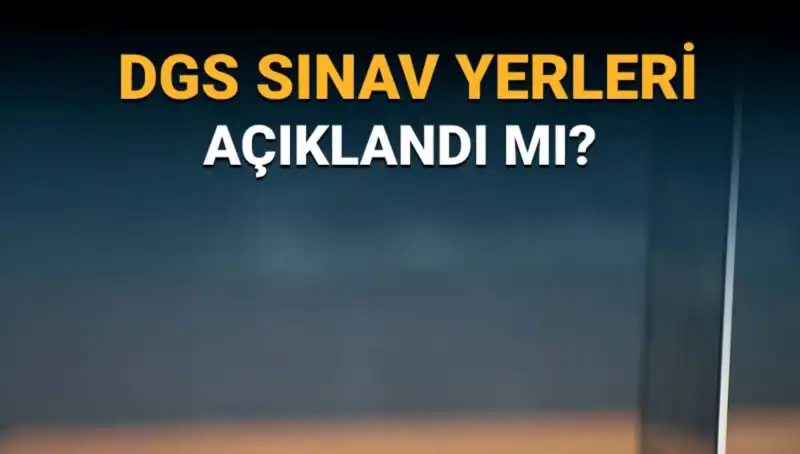 2025 DGS Sınav Yerleri Açıklandı mı? İşte Tüm Detaylar