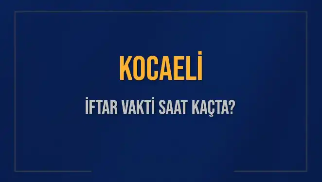 Kocaeli İftar Vakti 2025: Ramazan Ayında Saat Kaçta İftar Yapılacak?