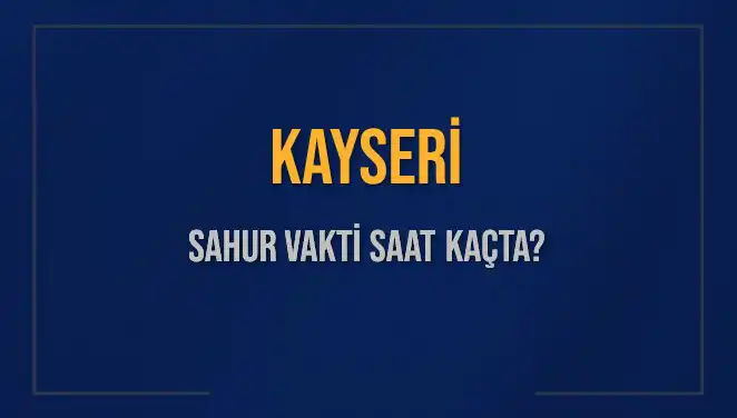 Kayseri Sahur Vakti 2025: İmsak ve Sahur Saatleri Nedir?